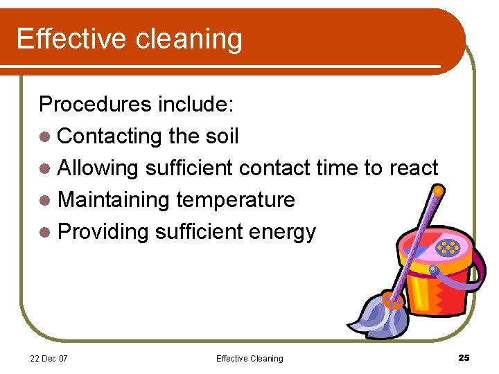 Effective cleaning Procedures include: l Contacting the soil l Allowing sufficient contact time to