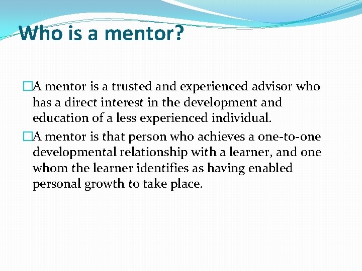 Who is a mentor? �A mentor is a trusted and experienced advisor who has Who is a mentor? �A mentor is a trusted and experienced advisor who has