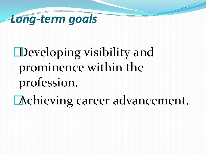 Long-term goals �Developing visibility and prominence within the profession. �Achieving career advancement. Long-term goals �Developing visibility and prominence within the profession. �Achieving career advancement.