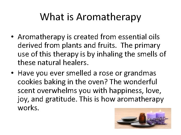 What is Aromatherapy • Aromatherapy is created from essential oils derived from plants and