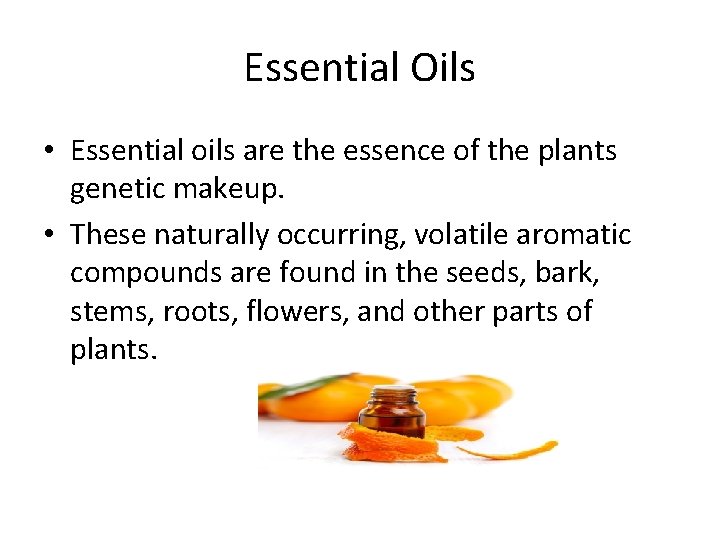 Essential Oils • Essential oils are the essence of the plants genetic makeup. •