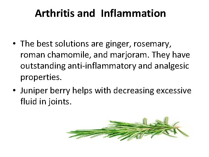 Arthritis and Inflammation • The best solutions are ginger, rosemary, roman chamomile, and marjoram.