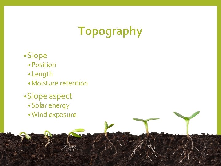 Topography • Slope • Position • Length • Moisture retention • Slope aspect • Topography • Slope • Position • Length • Moisture retention • Slope aspect •
