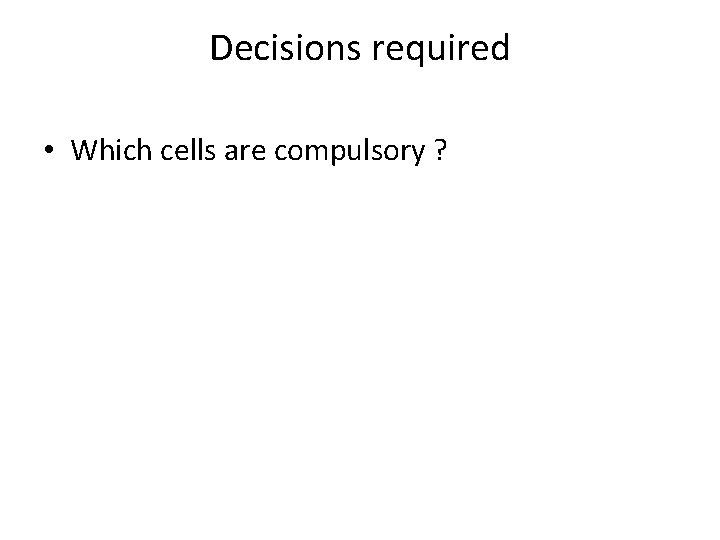Decisions required • Which cells are compulsory ? 