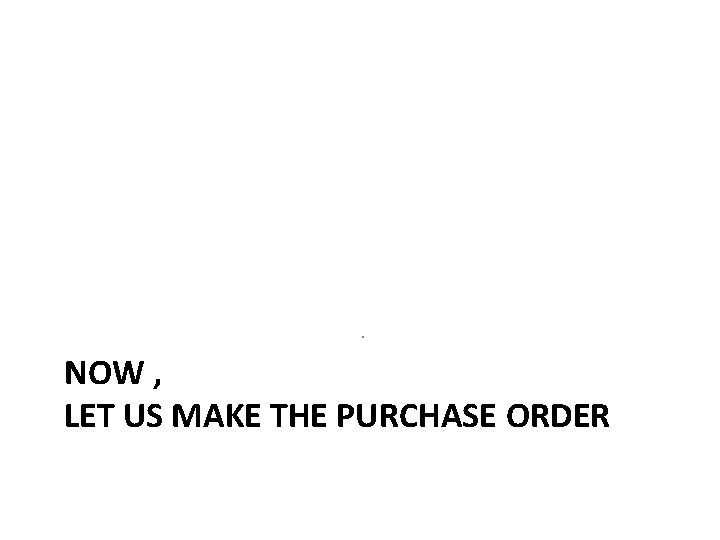 . NOW , LET US MAKE THE PURCHASE ORDER 