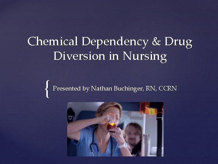 Chemical Dependency & Drug Diversion in Nursing { Presented by Nathan Buchinger, RN, CCRN