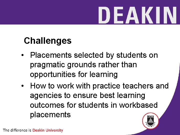Challenges • Placements selected by students on pragmatic grounds rather than opportunities for learning