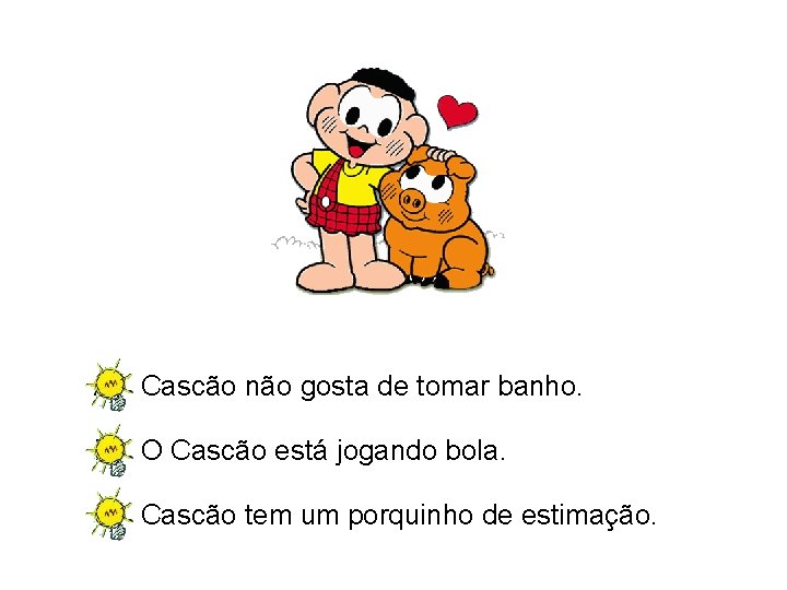 A) Cascão não gosta de tomar banho. B) O Cascão está jogando bola. C)