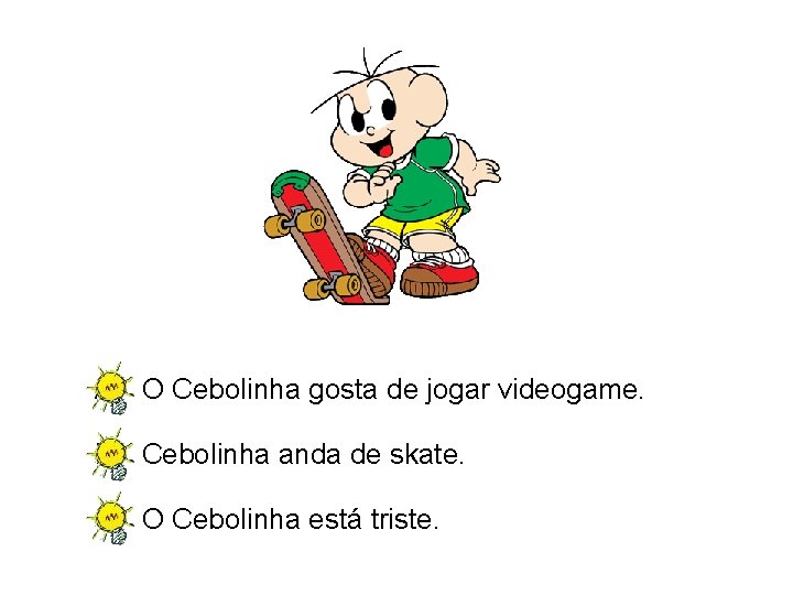 A) O Cebolinha gosta de jogar videogame. B) Cebolinha anda de skate. C) O