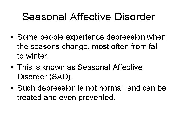 Seasonal Affective Disorder • Some people experience depression when the seasons change, most often