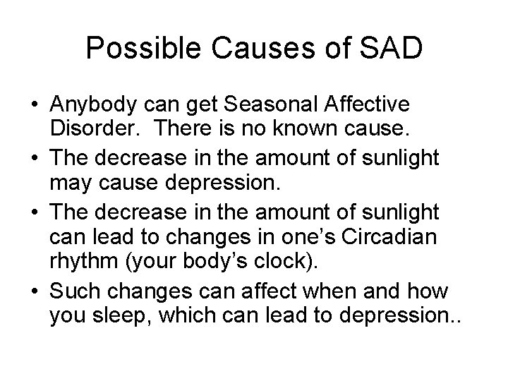 Possible Causes of SAD • Anybody can get Seasonal Affective Disorder. There is no