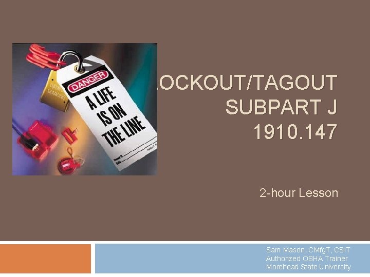 LOCKOUT/TAGOUT SUBPART J 1910. 147 2 -hour Lesson Sam Mason, CMfg. T, CSIT Authorized