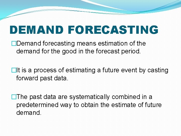 DEMAND FORECASTING �Demand forecasting means estimation of the demand for the good in the