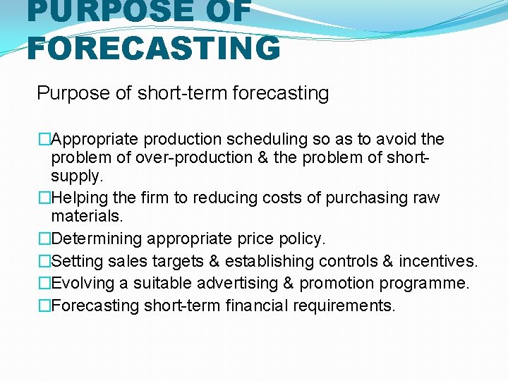 PURPOSE OF FORECASTING Purpose of short-term forecasting �Appropriate production scheduling so as to avoid