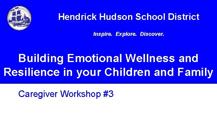 Hendrick Hudson School District Inspire. Explore. Discover. Building Emotional Wellness and Resilience in your