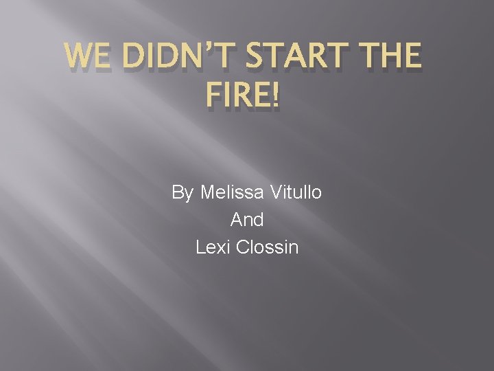 WE DIDN’T START THE FIRE! By Melissa Vitullo And Lexi Clossin 