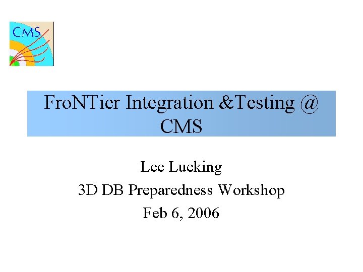 Fro. NTier Integration &Testing @ CMS Lee Lueking 3 D DB Preparedness Workshop Feb