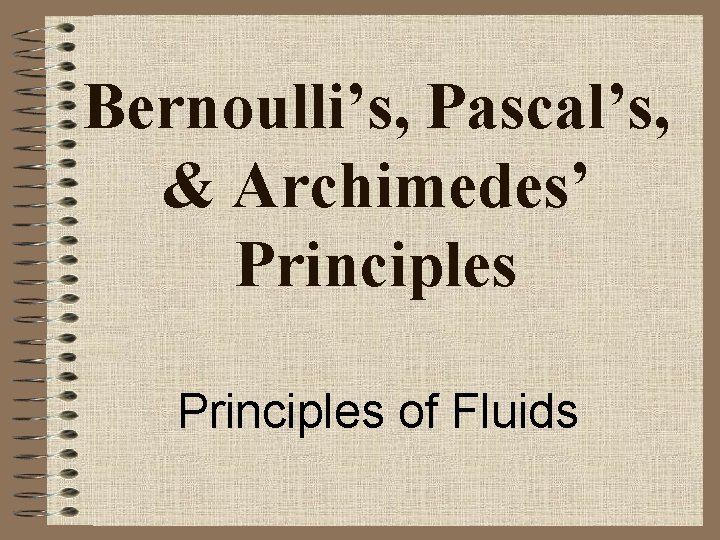 Bernoulli’s, Pascal’s, & Archimedes’ Principles of Fluids 