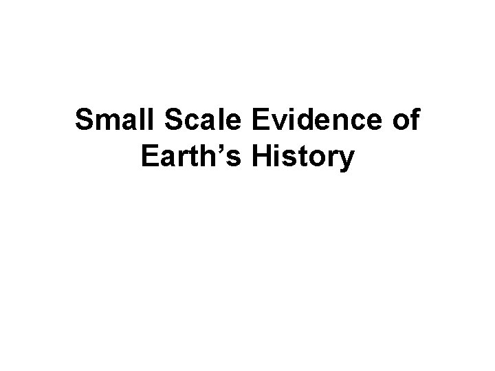 Small Scale Evidence of Earth’s History 