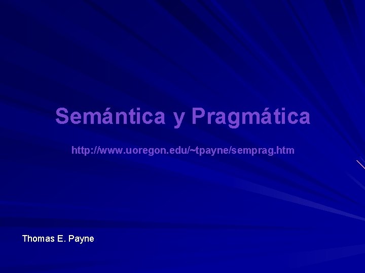 Semántica y Pragmática http: //www. uoregon. edu/~tpayne/semprag. htm Thomas E. Payne Semántica y Pragmática http: //www. uoregon. edu/~tpayne/semprag. htm Thomas E. Payne
