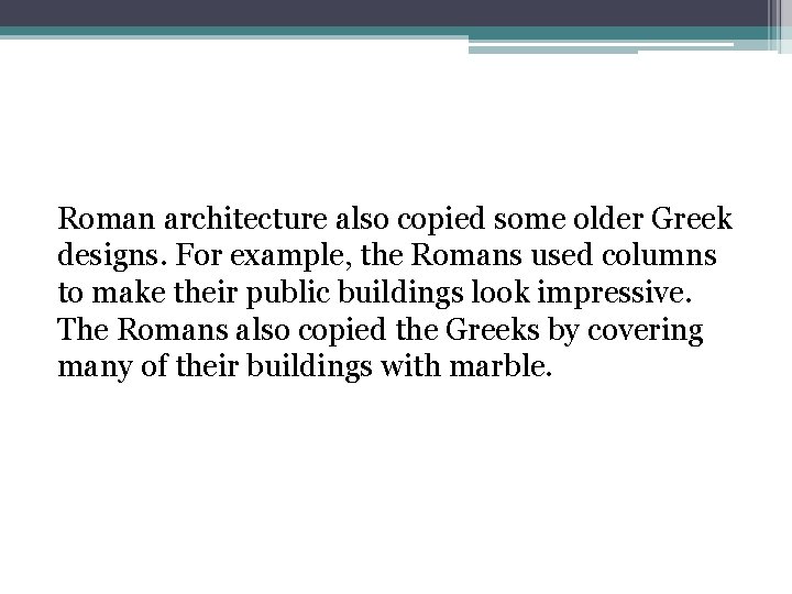 Roman architecture also copied some older Greek designs. For example, the Romans used columns