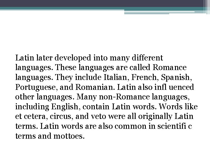 Latin later developed into many different languages. These languages are called Romance languages. They