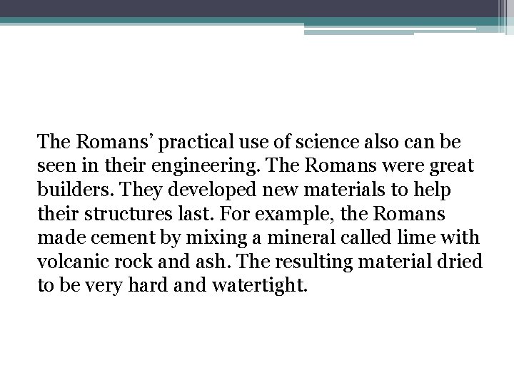 The Romans’ practical use of science also can be seen in their engineering. The