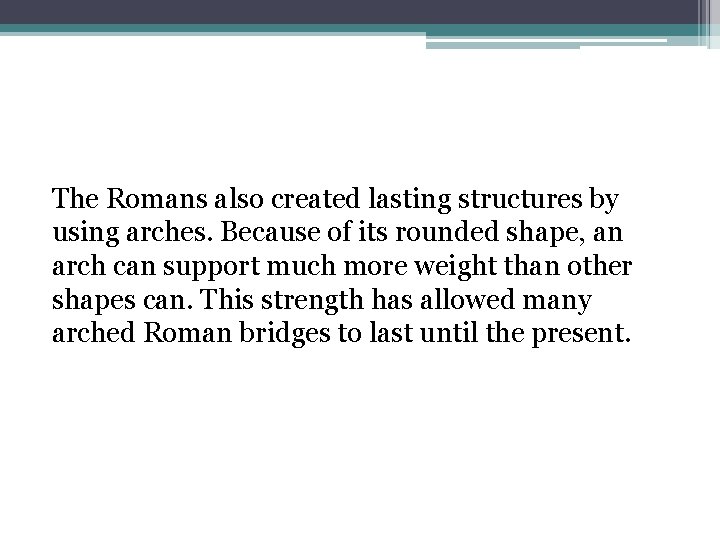 The Romans also created lasting structures by using arches. Because of its rounded shape,