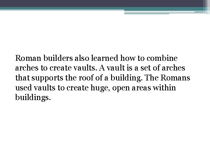 Roman builders also learned how to combine arches to create vaults. A vault is