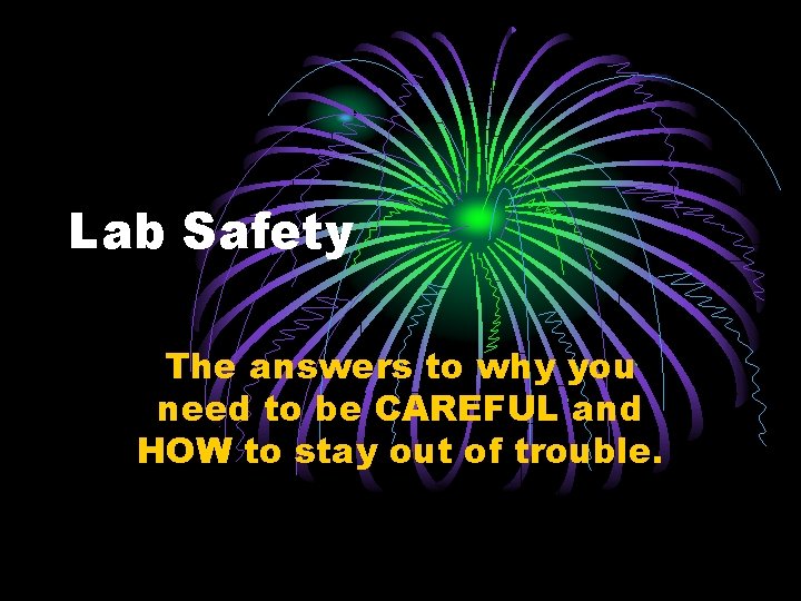 Lab Safety The answers to why you need to be CAREFUL and HOW to