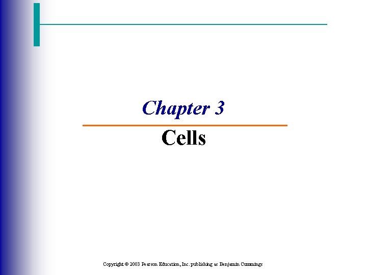 Chapter 3 Cells Copyright © 2003 Pearson Education, Inc. publishing as Benjamin Cummings 