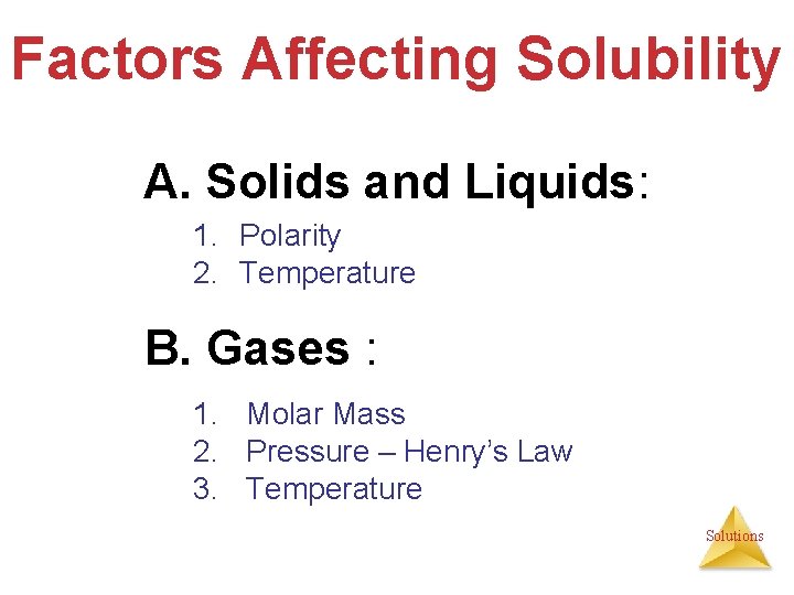 Factors Affecting Solubility A. Solids and Liquids: 1. Polarity 2. Temperature B. Gases :