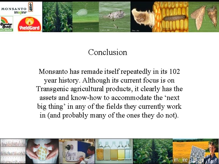 Conclusion Monsanto has remade itself repeatedly in its 102 year history. Although its current