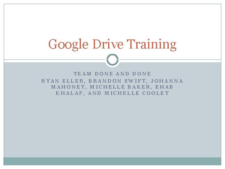 Google Drive Training TEAM DONE AND DONE RYAN ELLER, BRANDON SWIFT, JOHANNA MAHONEY, MICHELLE