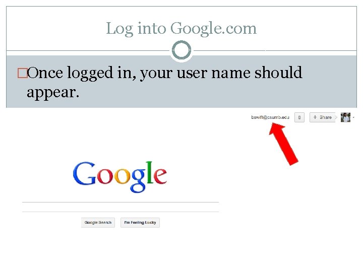 Log into Google. com �Once logged in, your user name should appear. 