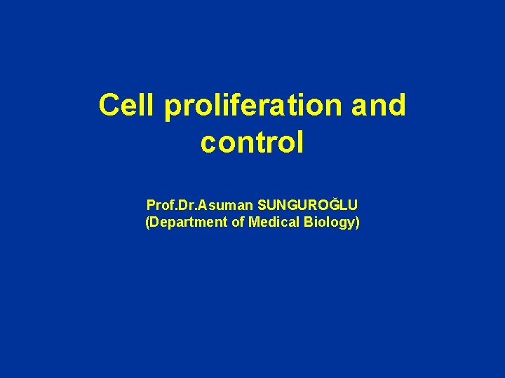 Cell proliferation and control Prof. Dr. Asuman SUNGUROĞLU (Department of Medical Biology) 