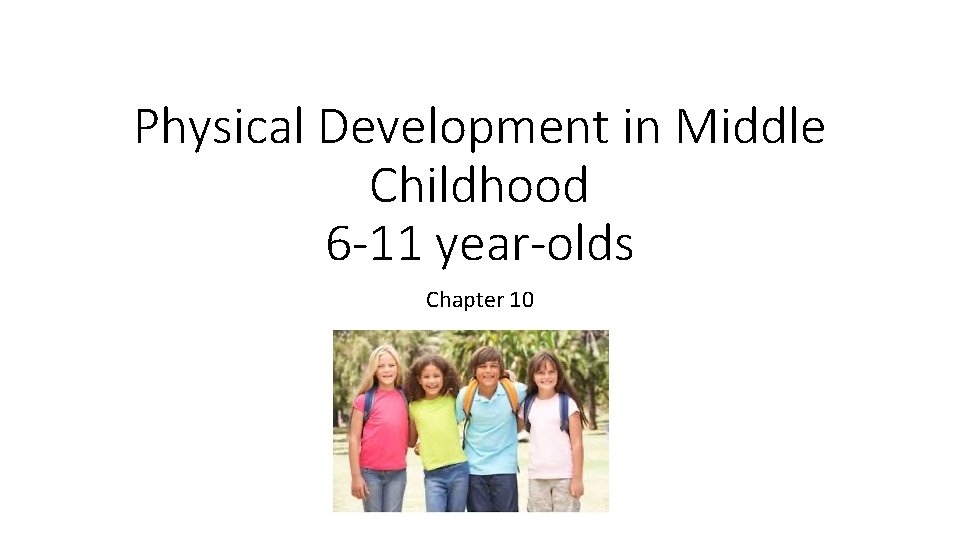 Physical Development in Middle Childhood 6 -11 year-olds Chapter 10 