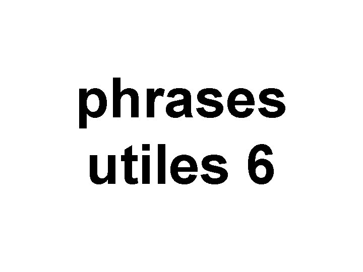 phrases utiles 6 