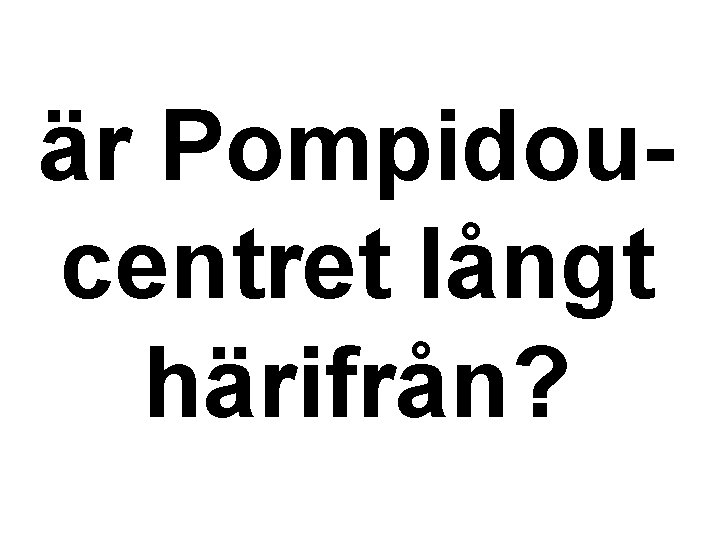 är Pompidoucentret långt härifrån? 