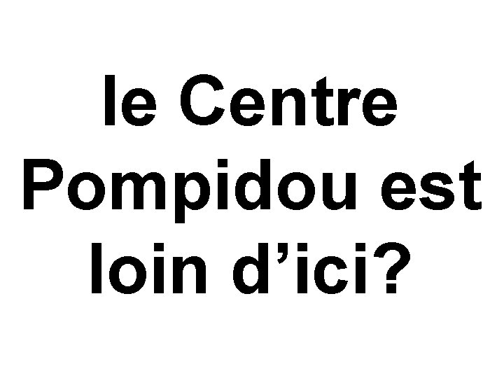 le Centre Pompidou est loin d’ici? 