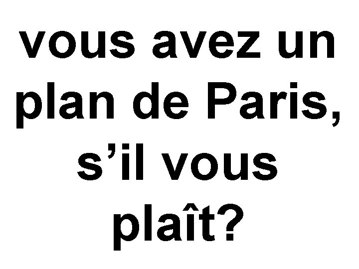 vous avez un plan de Paris, s’il vous plaît? 