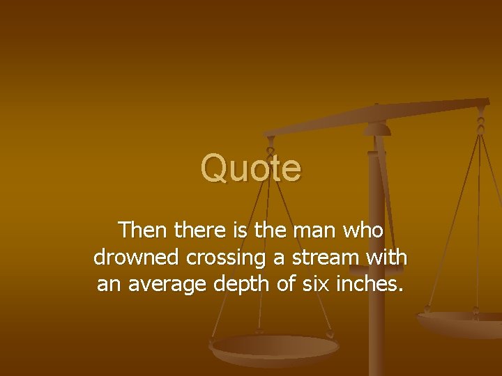 Quote Then there is the man who drowned crossing a stream with an average