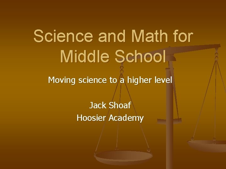 Science and Math for Middle School Moving science to a higher level Jack Shoaf