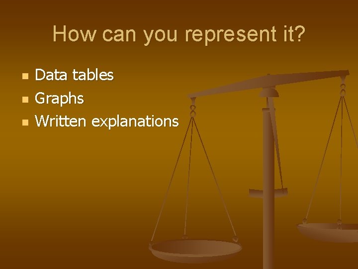 How can you represent it? n n n Data tables Graphs Written explanations 