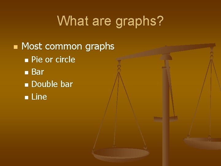 What are graphs? n Most common graphs Pie or circle n Bar n Double