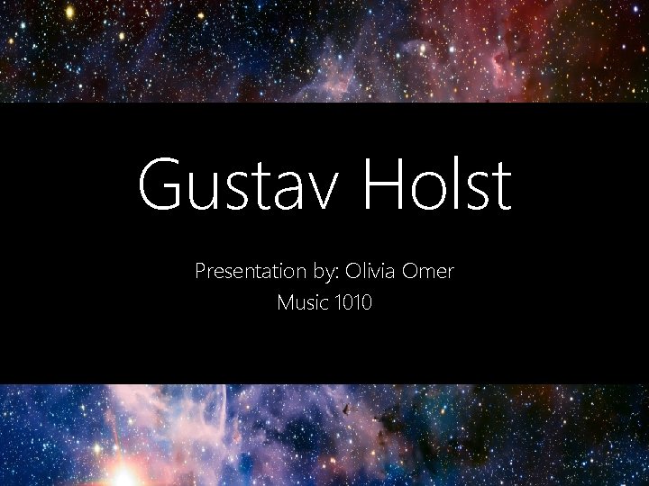 Gustav Holst Presentation by: Olivia Omer Music 1010 