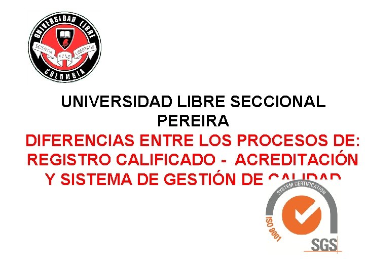 UNIVERSIDAD LIBRE SECCIONAL PEREIRA DIFERENCIAS ENTRE LOS PROCESOS DE: REGISTRO CALIFICADO - ACREDITACIÓN Y