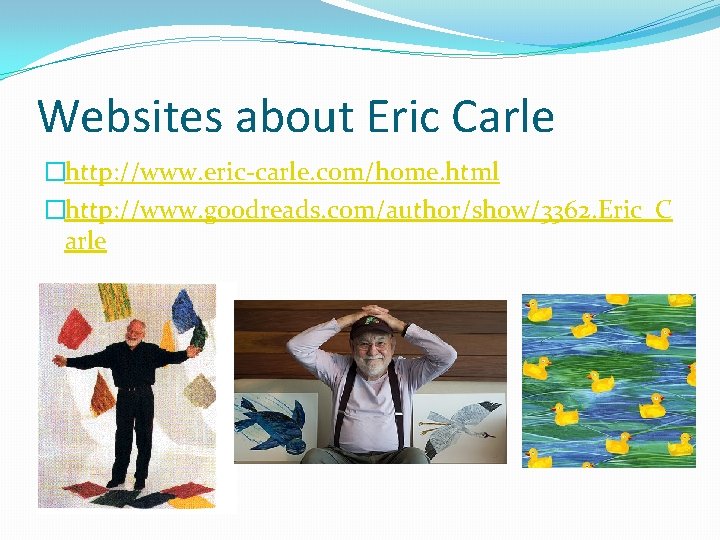 Websites about Eric Carle �http: //www. eric-carle. com/home. html �http: //www. goodreads. com/author/show/3362. Eric_C