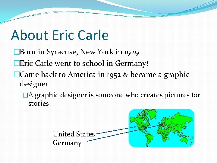 About Eric Carle �Born in Syracuse, New York in 1929 �Eric Carle went to