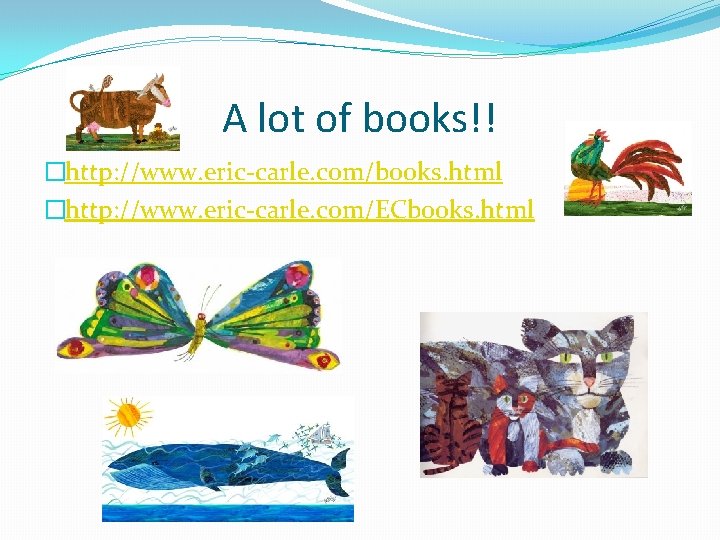 A lot of books!! �http: //www. eric-carle. com/books. html �http: //www. eric-carle. com/ECbooks. html